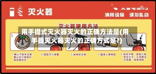用手提式灭火器灭火的正确方法是(用手提灭火器灭火的正确方式是?)