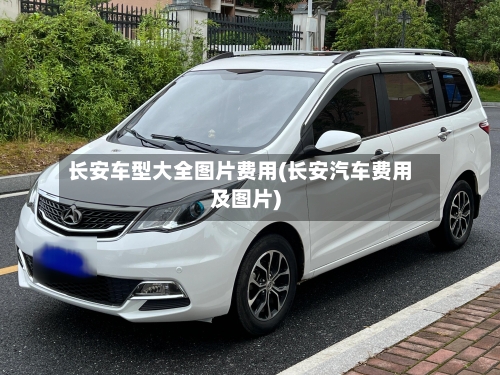 长安车型大全图片费用(长安汽车费用及图片)