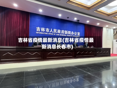 吉林省疫情最新消息(吉林省疫情最新消息长春市)