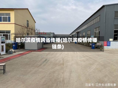 哈尔滨疫情跨省传播(哈尔滨疫情传播链条)