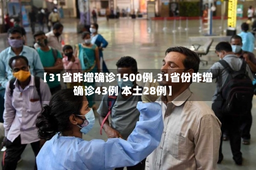 【31省昨增确诊1500例,31省份昨增确诊43例 本土28例】