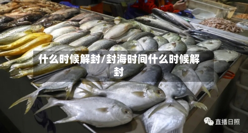 什么时候解封/封海时间什么时候解封