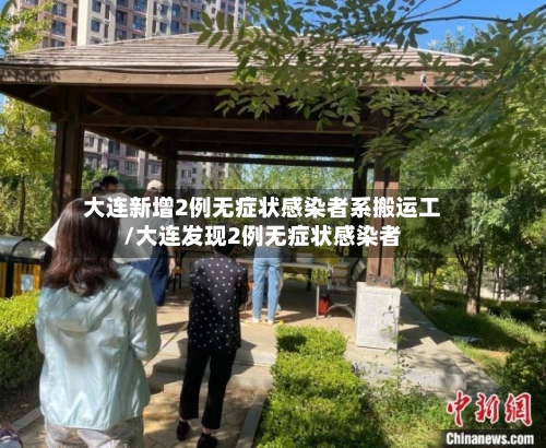 大连新增2例无症状感染者系搬运工/大连发现2例无症状感染者-第2张图片