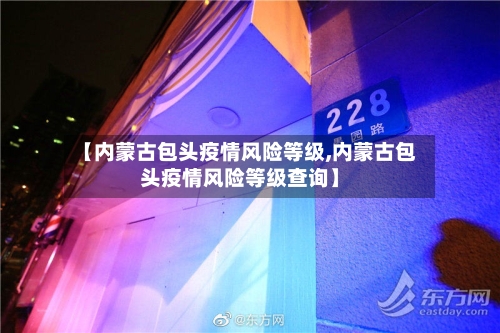 【内蒙古包头疫情风险等级,内蒙古包头疫情风险等级查询】