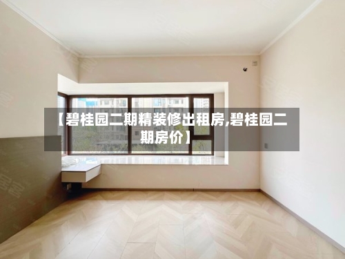 【碧桂园二期精装修出租房,碧桂园二期房价】-第2张图片