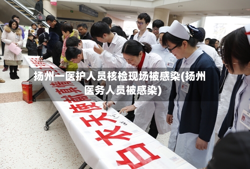 扬州一医护人员核检现场被感染(扬州医务人员被感染)-第2张图片