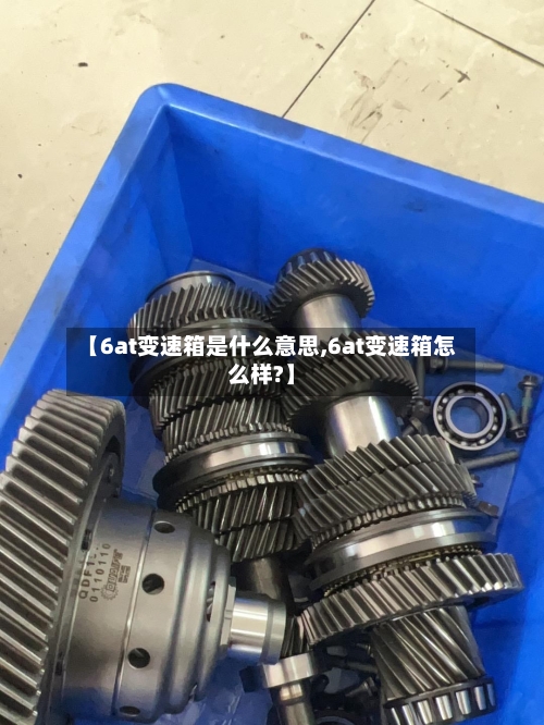 【6at变速箱是什么意思,6at变速箱怎么样?】