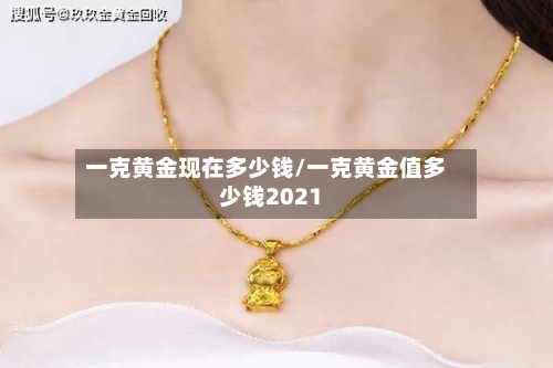 一克黄金现在多少钱/一克黄金值多少钱2021-第1张图片