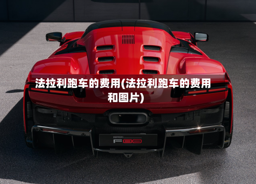 法拉利跑车的费用(法拉利跑车的费用和图片)-第2张图片