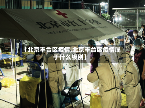【北京丰台区疫情,北京丰台区疫情属于什么级别】-第1张图片
