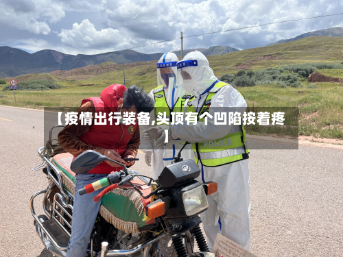 【疫情出行装备,头顶有个凹陷按着疼】-第1张图片