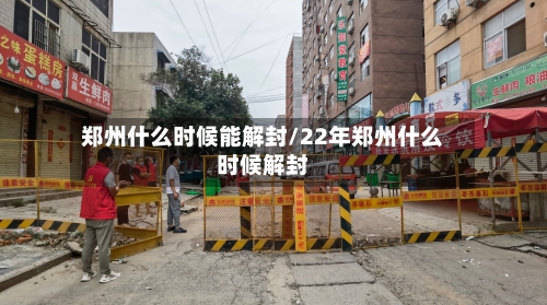 郑州什么时候能解封/22年郑州什么时候解封-第1张图片