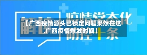 【广西疫情源头已锁定问题果然在这,广西疫情爆发时间】-第1张图片