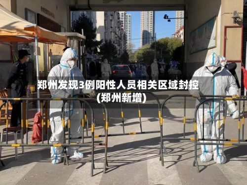 郑州发现3例阳性人员相关区域封控(郑州新增)