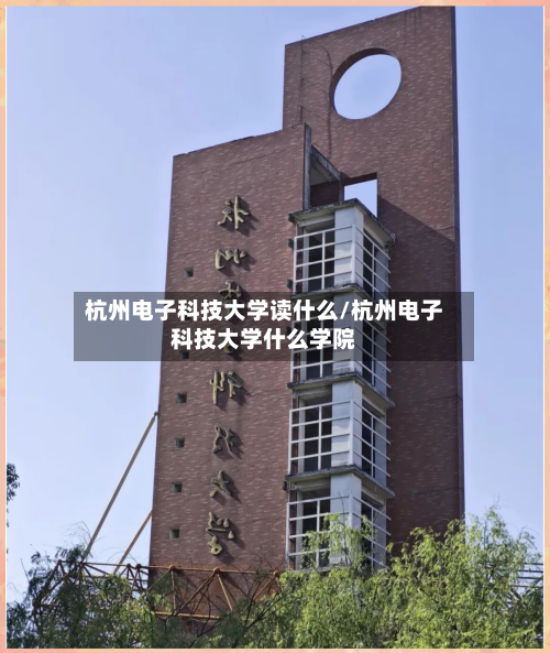 杭州电子科技大学读什么/杭州电子科技大学什么学院-第1张图片