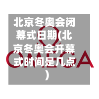北京冬奥会闭幕式日期(北京冬奥会开幕式时间是几点)-第2张图片