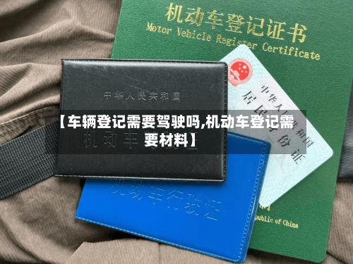 【车辆登记需要驾驶吗,机动车登记需要材料】