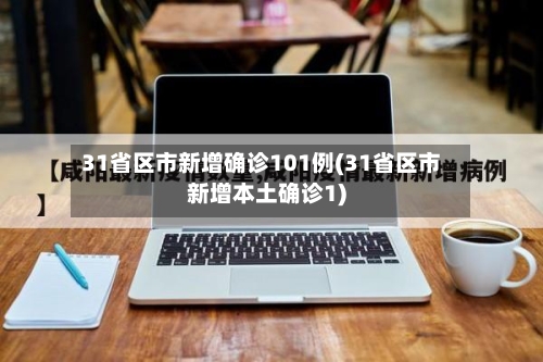31省区市新增确诊101例(31省区市新增本土确诊1)-第2张图片