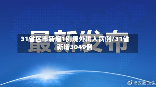 31省区市新增1例境外输入病例/31省新增3049例-第2张图片