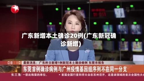 广东新增本土确诊20例(广东新冠确诊新增)