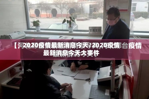 2020疫情最新消息今天/2020疫情最新消息今天大事件