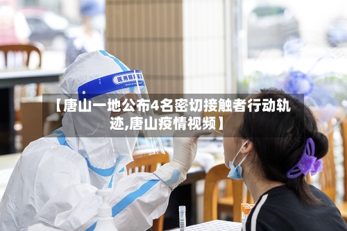 【唐山一地公布4名密切接触者行动轨迹,唐山疫情视频】