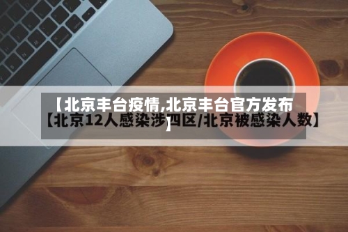 【北京丰台疫情,北京丰台官方发布】-第1张图片