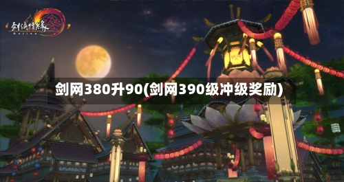 剑网380升90(剑网390级冲级奖励)