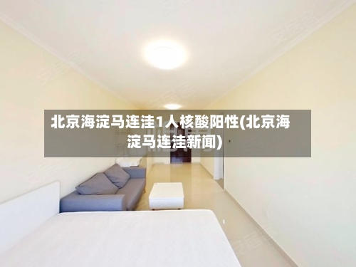 北京海淀马连洼1人核酸阳性(北京海淀马连洼新闻)-第2张图片