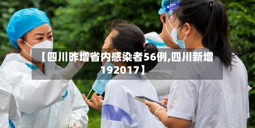 【四川昨增省内感染者56例,四川新增192017】-第1张图片