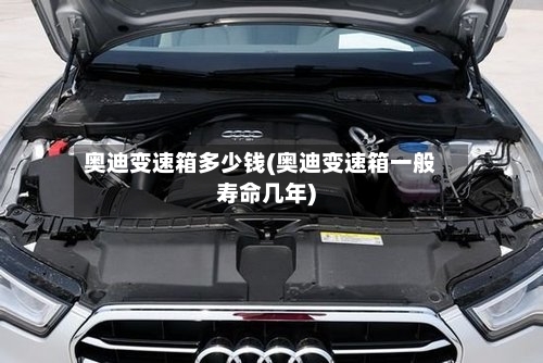 奥迪变速箱多少钱(奥迪变速箱一般寿命几年)-第1张图片