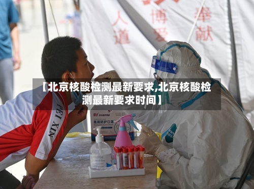 【北京核酸检测最新要求,北京核酸检测最新要求时间】-第1张图片