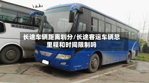 长途车辆距离划分/长途客运车辆总里程和时间限制吗-第2张图片