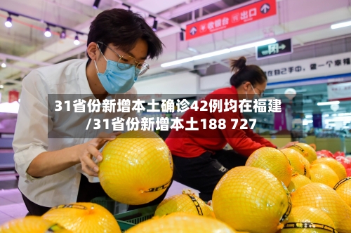 31省份新增本土确诊42例均在福建/31省份新增本土188 727-第2张图片