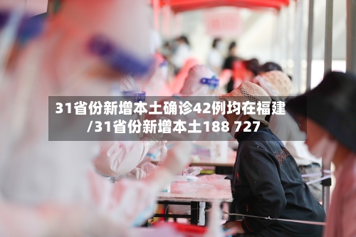 31省份新增本土确诊42例均在福建/31省份新增本土188 727-第1张图片