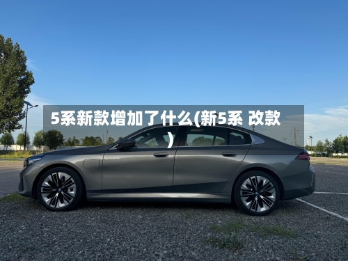 5系新款增加了什么(新5系 改款)-第2张图片
