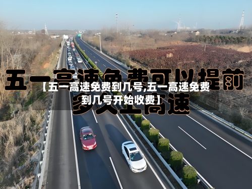 【五一高速免费到几号,五一高速免费到几号开始收费】-第2张图片
