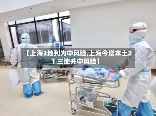 【上海3地列为中风险,上海今增本土2 1 三地升中风险】-第1张图片