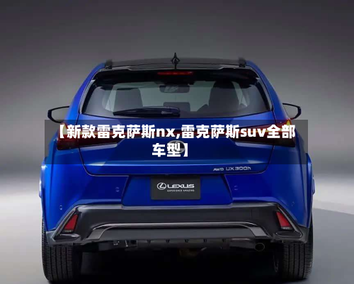 【新款雷克萨斯nx,雷克萨斯suv全部车型】-第2张图片