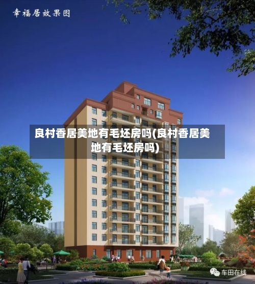 良村香居美地有毛坯房吗(良村香居美地有毛坯房吗)-第2张图片