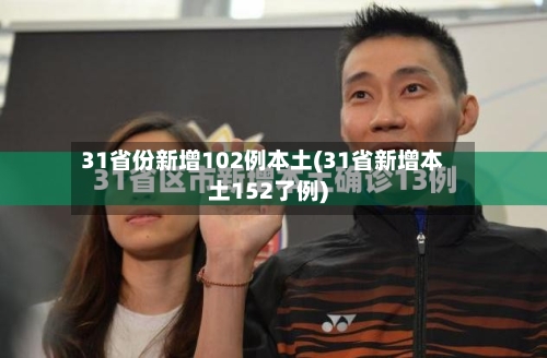 31省份新增102例本土(31省新增本土152了例)-第3张图片