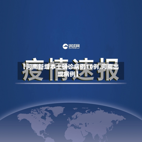 【河南新增本土确诊病例10例,河南出现病例】