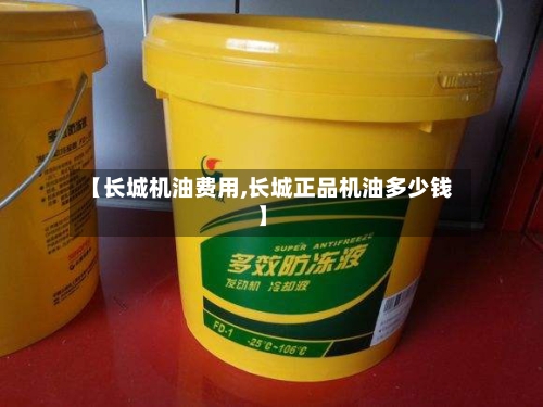 【长城机油费用,长城正品机油多少钱】