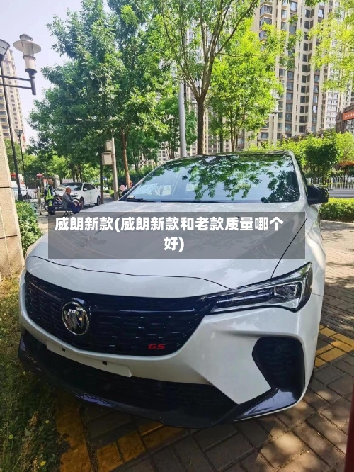 威朗新款(威朗新款和老款质量哪个好)-第1张图片