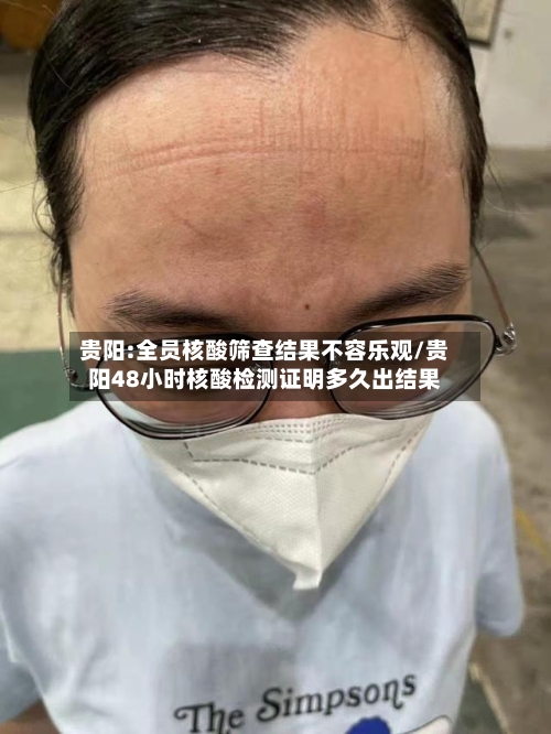 贵阳:全员核酸筛查结果不容乐观/贵阳48小时核酸检测证明多久出结果-第2张图片