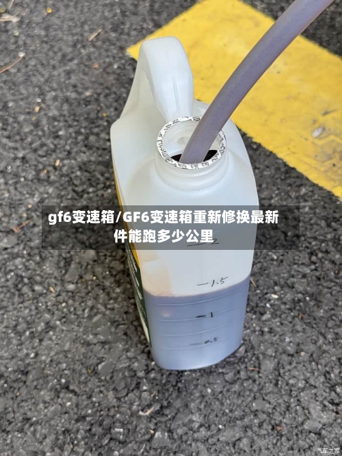 gf6变速箱/GF6变速箱重新修换最新件能跑多少公里