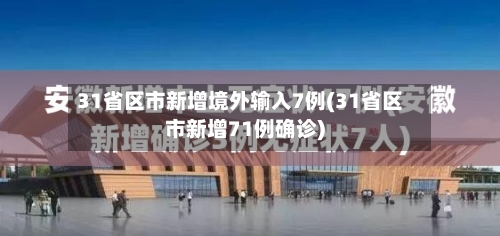 31省区市新增境外输入7例(31省区市新增71例确诊)-第2张图片