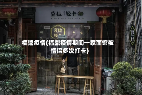 福鼎疫情(福鼎疫情期间一家面馆被情侣多次打卡)-第2张图片