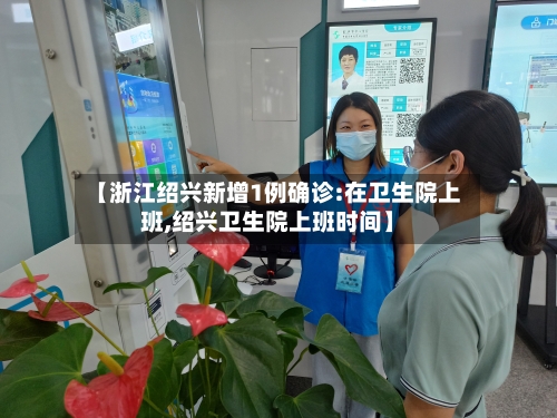 【浙江绍兴新增1例确诊:在卫生院上班,绍兴卫生院上班时间】-第1张图片