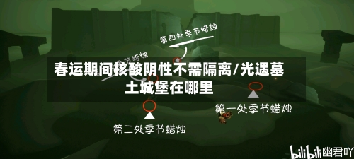 春运期间核酸阴性不需隔离/光遇墓土城堡在哪里